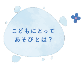 こどもにとってあそびとは？